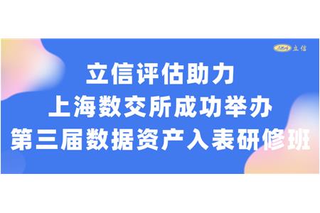 立信评估助力上海数交所成功举办第三届数据资产入表研修班